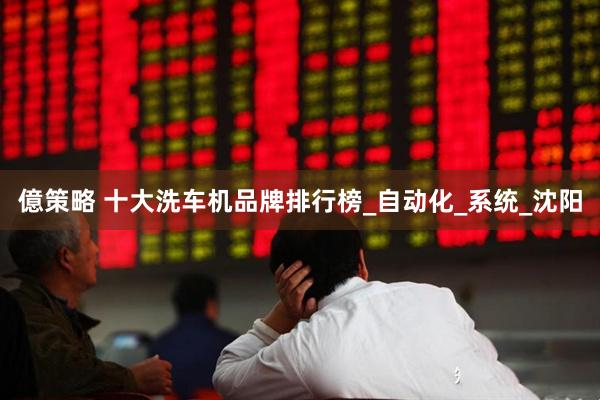 億策略 十大洗车机品牌排行榜_自动化_系统_沈阳