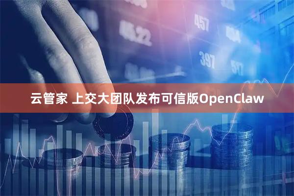 云管家 上交大团队发布可信版OpenClaw