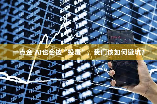 一点金 AI也会被“投毒”，我们该如何避坑？
