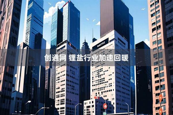 创通网 锂盐行业加速回暖