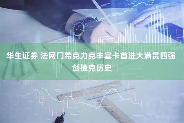 华生证券 法网门希克力克丰塞卡首进大满贯四强 创捷克历史
