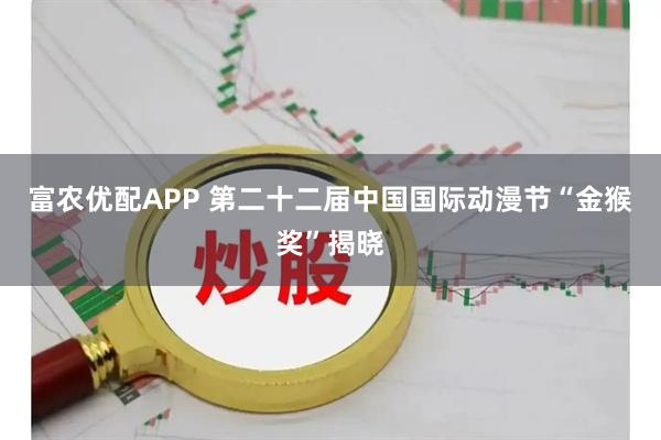 富农优配APP 第二十二届中国国际动漫节“金猴奖”揭晓