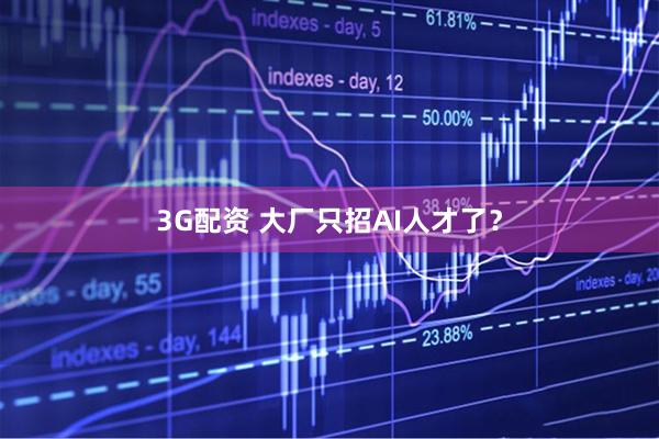 3G配资 大厂只招AI人才了？