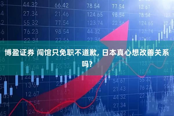 博盈证券 闯馆只免职不道歉, 日本真心想改善关系吗?